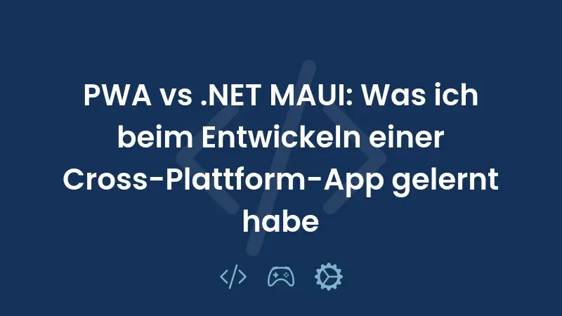 PWA vs .NET MAUI: Was ich beim Entwickeln einer Cross-Plattform-App gelernt habe