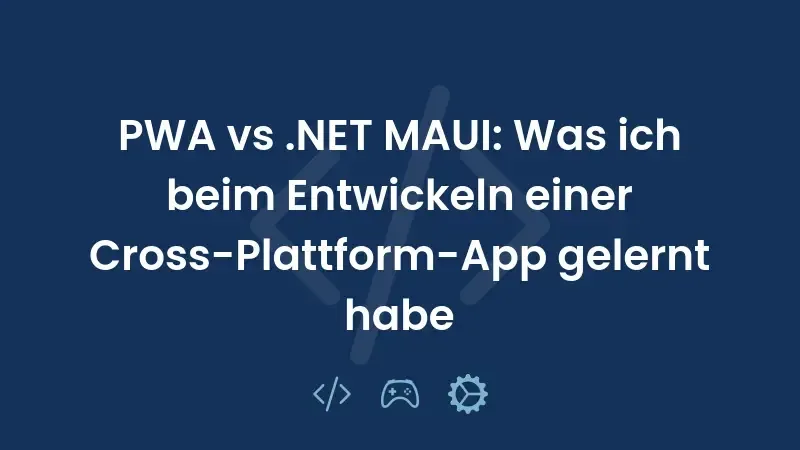 PWA vs .NET MAUI: Was ich beim Entwickeln einer Cross-Plattform-App gelernt habe